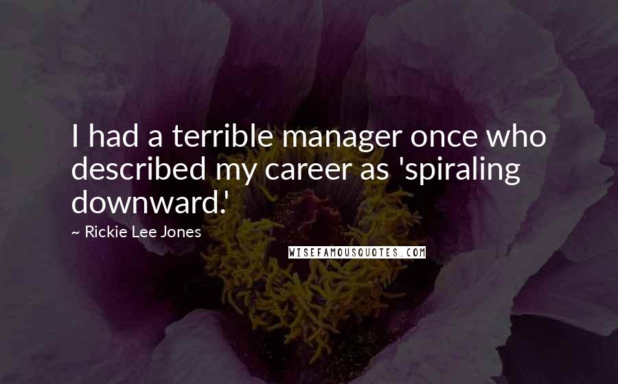 Rickie Lee Jones Quotes: I had a terrible manager once who described my career as 'spiraling downward.'
