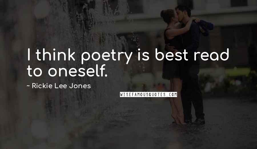 Rickie Lee Jones Quotes: I think poetry is best read to oneself.