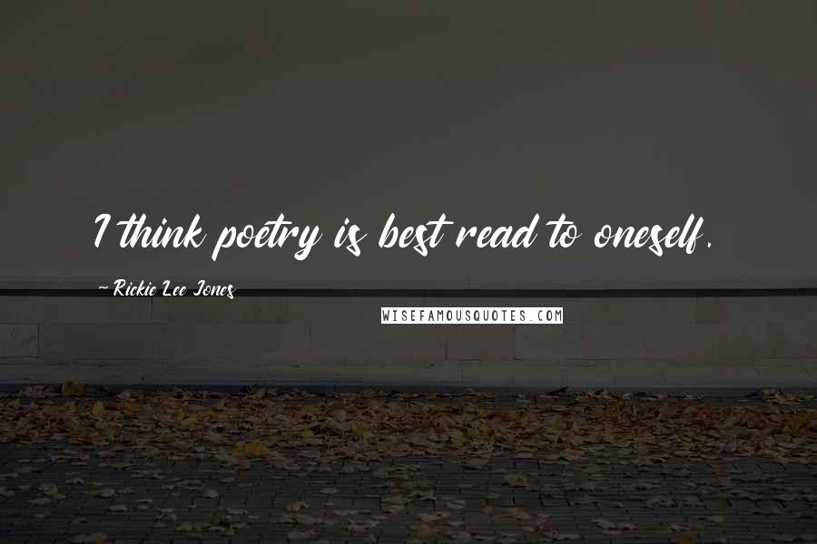 Rickie Lee Jones Quotes: I think poetry is best read to oneself.