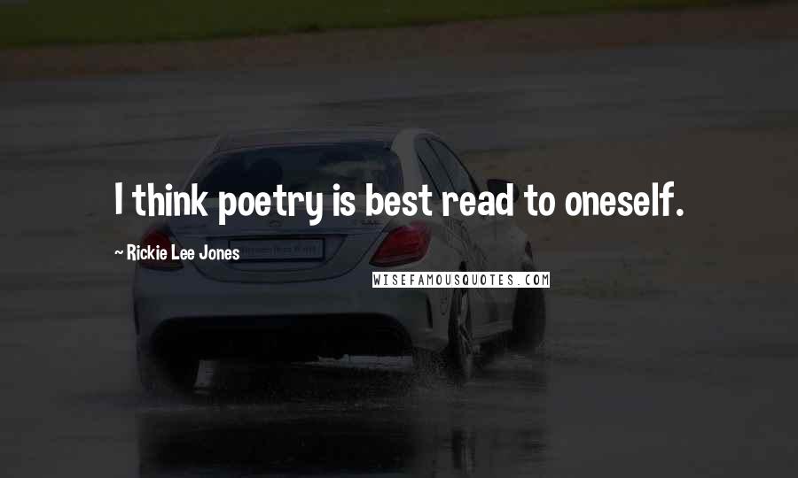 Rickie Lee Jones Quotes: I think poetry is best read to oneself.