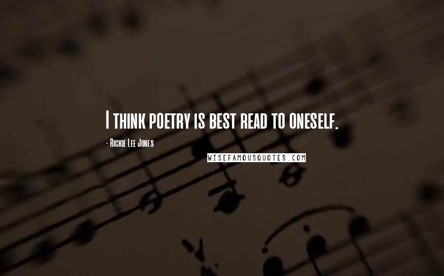 Rickie Lee Jones Quotes: I think poetry is best read to oneself.