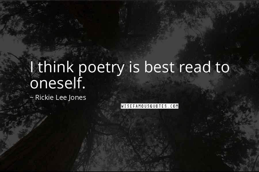 Rickie Lee Jones Quotes: I think poetry is best read to oneself.