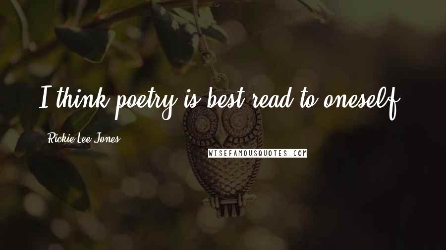Rickie Lee Jones Quotes: I think poetry is best read to oneself.