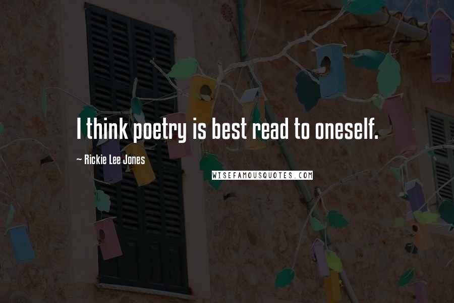 Rickie Lee Jones Quotes: I think poetry is best read to oneself.