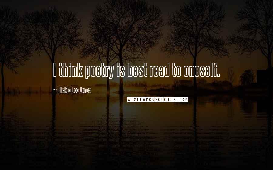 Rickie Lee Jones Quotes: I think poetry is best read to oneself.