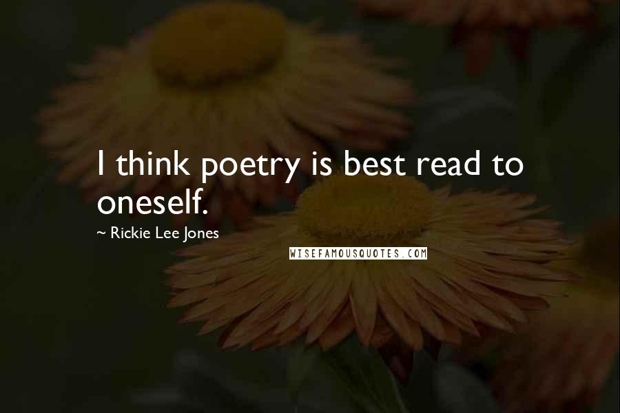 Rickie Lee Jones Quotes: I think poetry is best read to oneself.