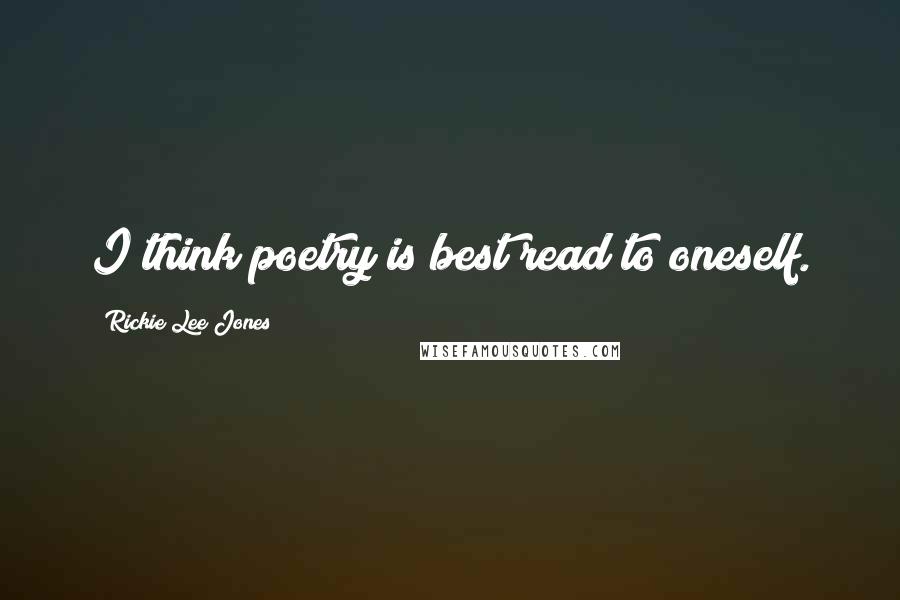 Rickie Lee Jones Quotes: I think poetry is best read to oneself.