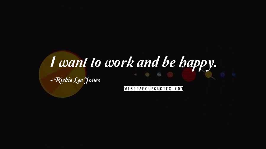 Rickie Lee Jones Quotes: I want to work and be happy.