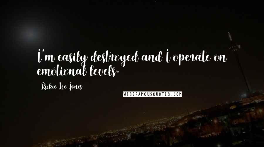 Rickie Lee Jones Quotes: I'm easily destroyed and I operate on emotional levels.