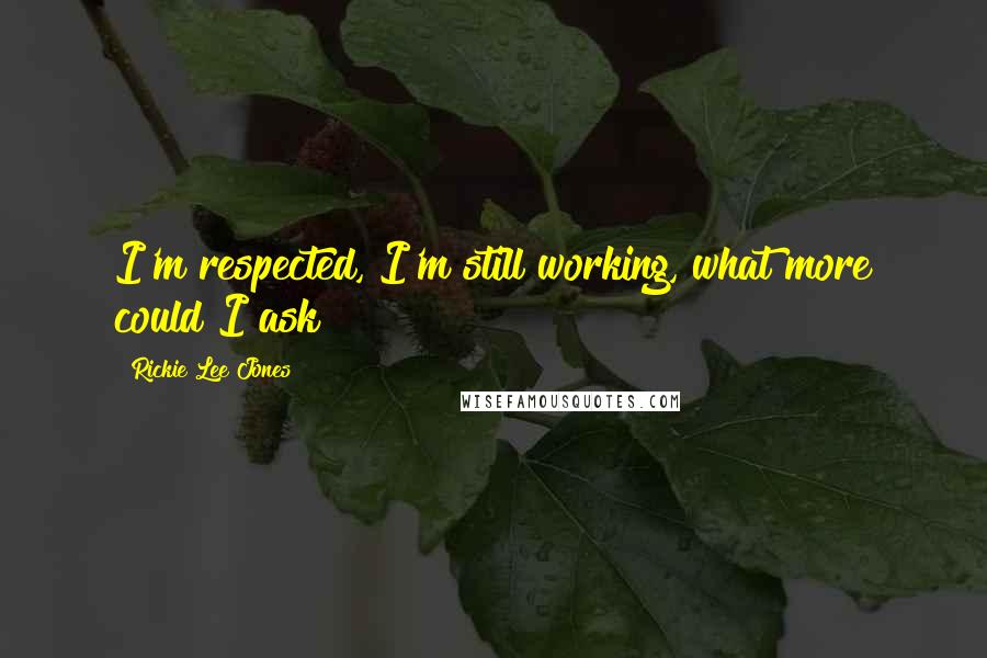Rickie Lee Jones Quotes: I'm respected, I'm still working, what more could I ask?
