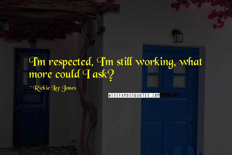 Rickie Lee Jones Quotes: I'm respected, I'm still working, what more could I ask?