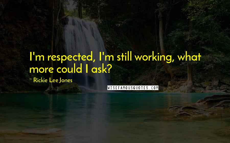 Rickie Lee Jones Quotes: I'm respected, I'm still working, what more could I ask?