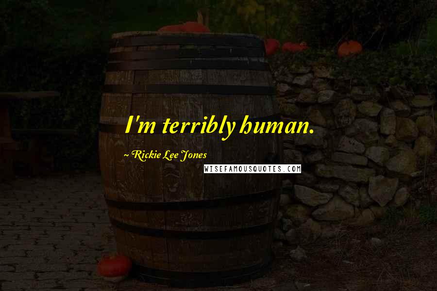 Rickie Lee Jones Quotes: I'm terribly human.