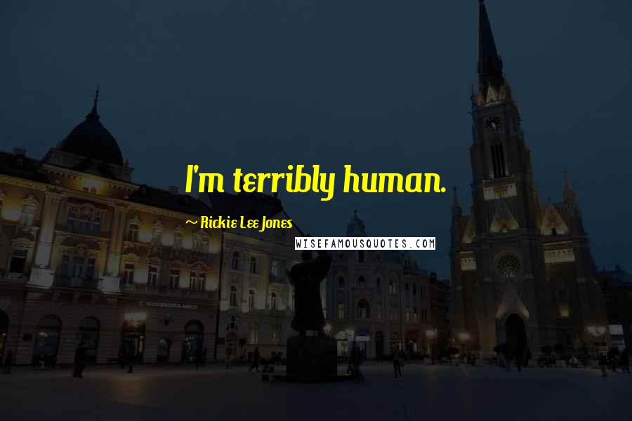 Rickie Lee Jones Quotes: I'm terribly human.