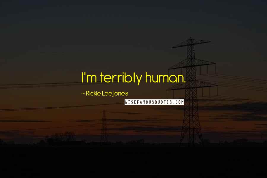 Rickie Lee Jones Quotes: I'm terribly human.