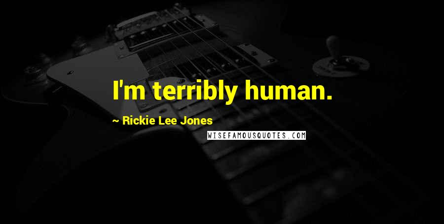 Rickie Lee Jones Quotes: I'm terribly human.