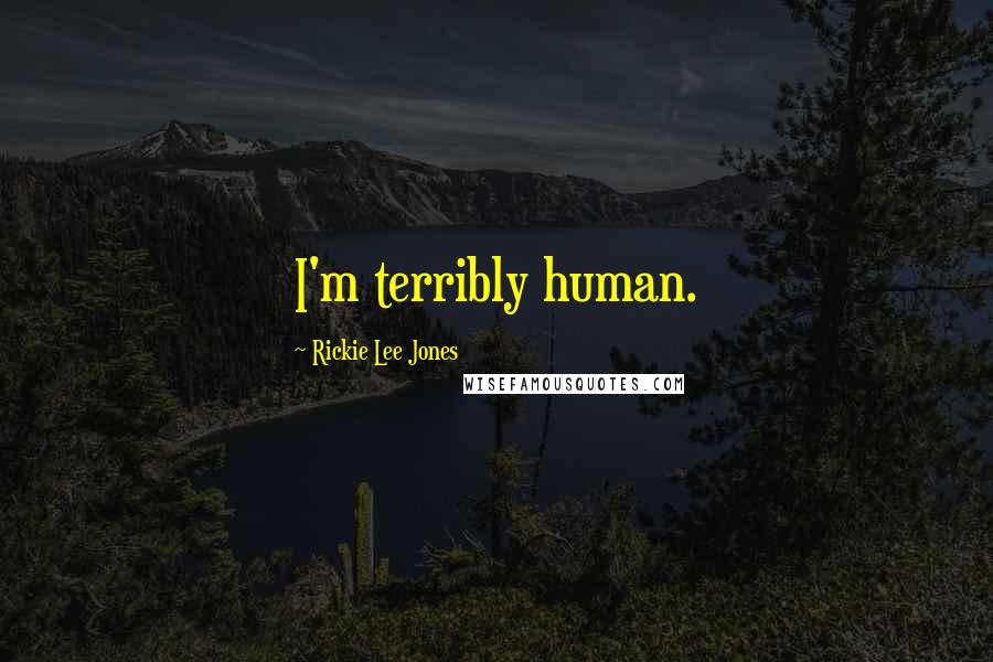 Rickie Lee Jones Quotes: I'm terribly human.