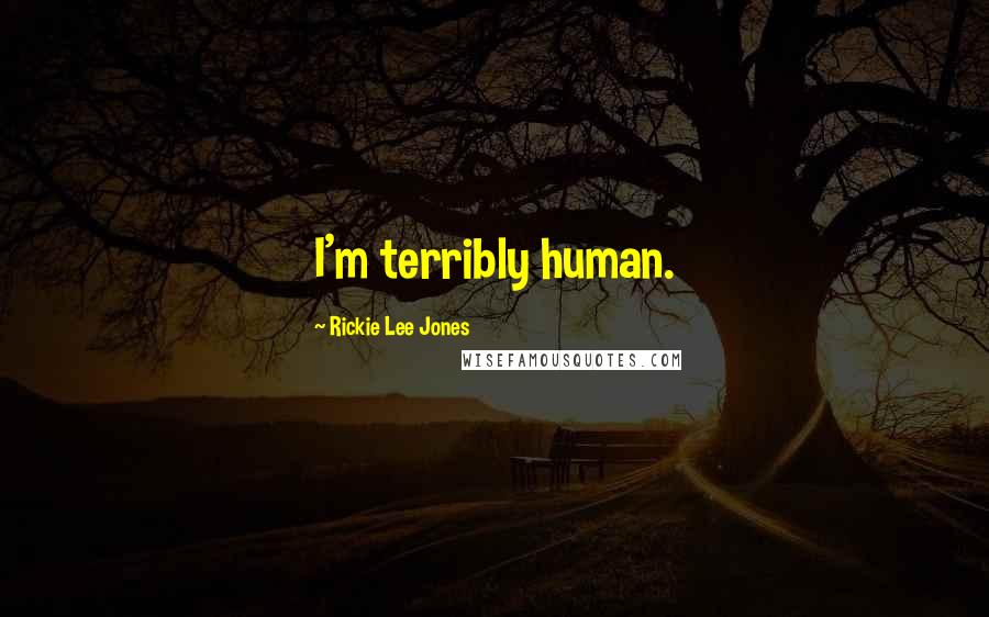 Rickie Lee Jones Quotes: I'm terribly human.