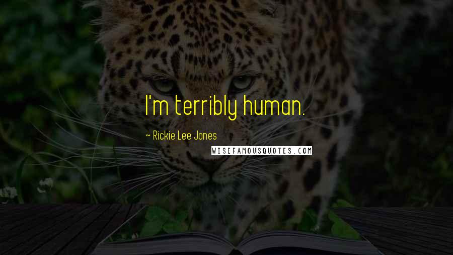 Rickie Lee Jones Quotes: I'm terribly human.