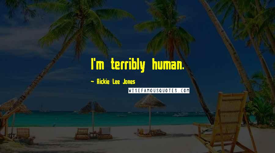 Rickie Lee Jones Quotes: I'm terribly human.