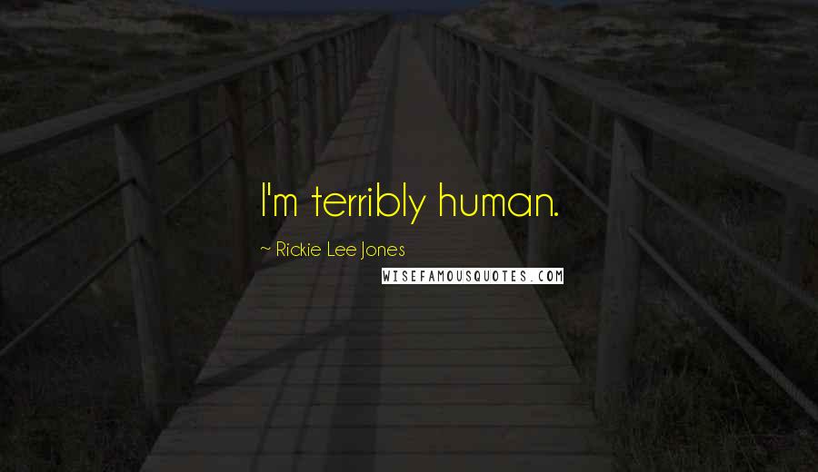 Rickie Lee Jones Quotes: I'm terribly human.