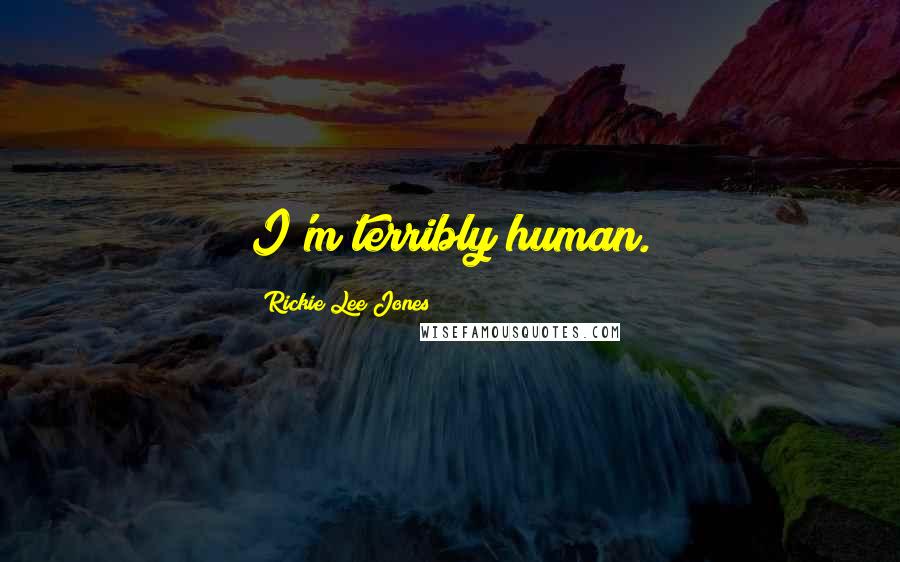 Rickie Lee Jones Quotes: I'm terribly human.