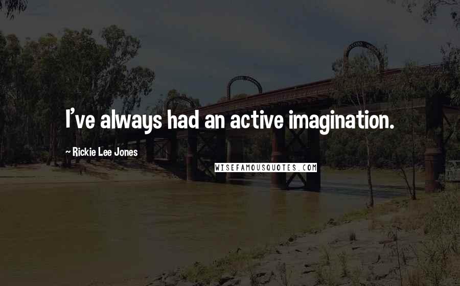 Rickie Lee Jones Quotes: I've always had an active imagination.