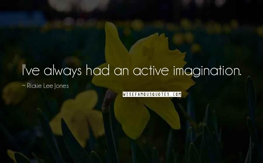 Rickie Lee Jones Quotes: I've always had an active imagination.