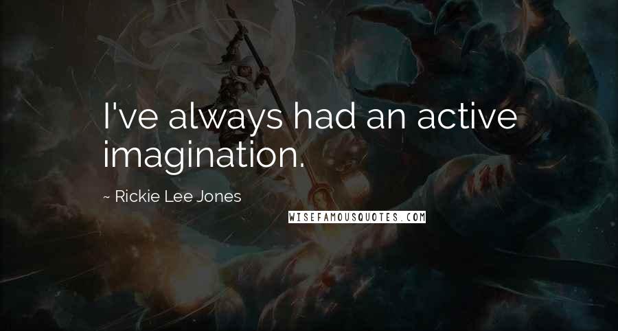 Rickie Lee Jones Quotes: I've always had an active imagination.
