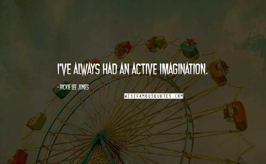 Rickie Lee Jones Quotes: I've always had an active imagination.