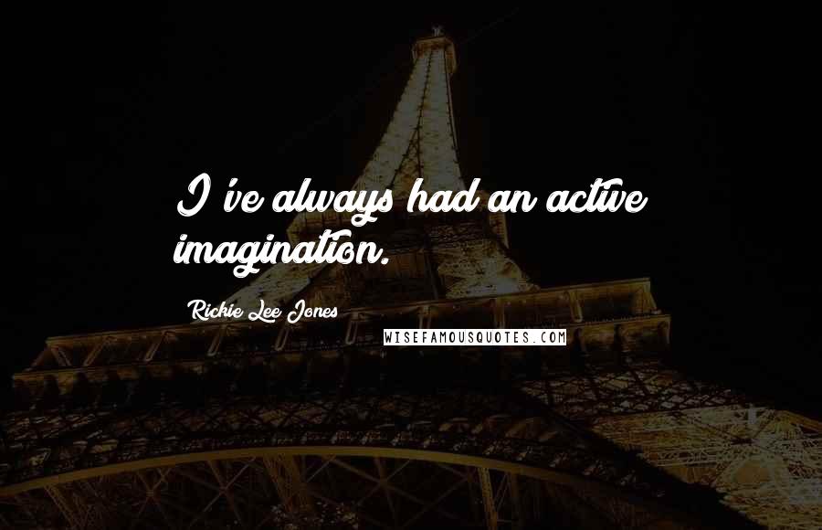 Rickie Lee Jones Quotes: I've always had an active imagination.