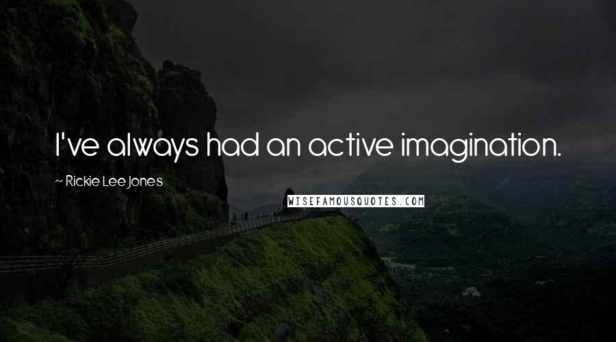 Rickie Lee Jones Quotes: I've always had an active imagination.