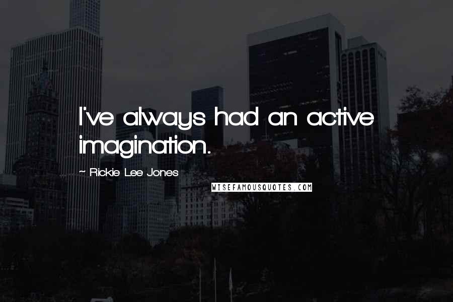 Rickie Lee Jones Quotes: I've always had an active imagination.