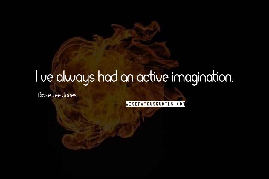 Rickie Lee Jones Quotes: I've always had an active imagination.