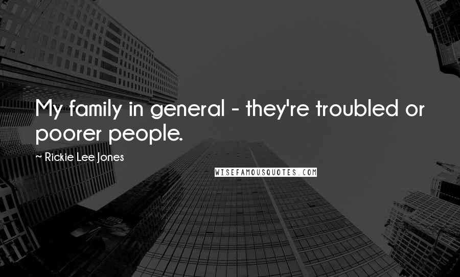 Rickie Lee Jones Quotes: My family in general - they're troubled or poorer people.