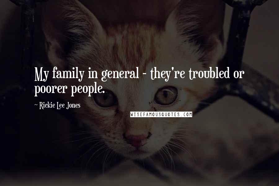 Rickie Lee Jones Quotes: My family in general - they're troubled or poorer people.