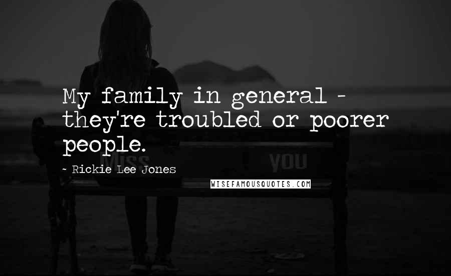 Rickie Lee Jones Quotes: My family in general - they're troubled or poorer people.