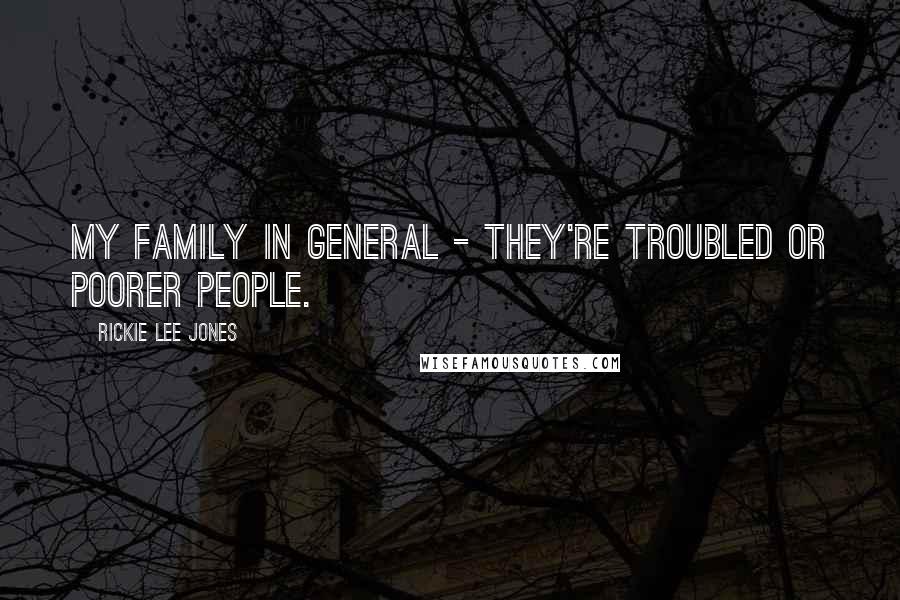 Rickie Lee Jones Quotes: My family in general - they're troubled or poorer people.