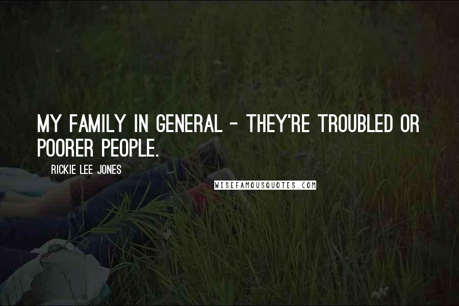 Rickie Lee Jones Quotes: My family in general - they're troubled or poorer people.