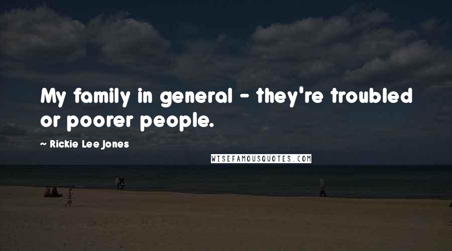 Rickie Lee Jones Quotes: My family in general - they're troubled or poorer people.