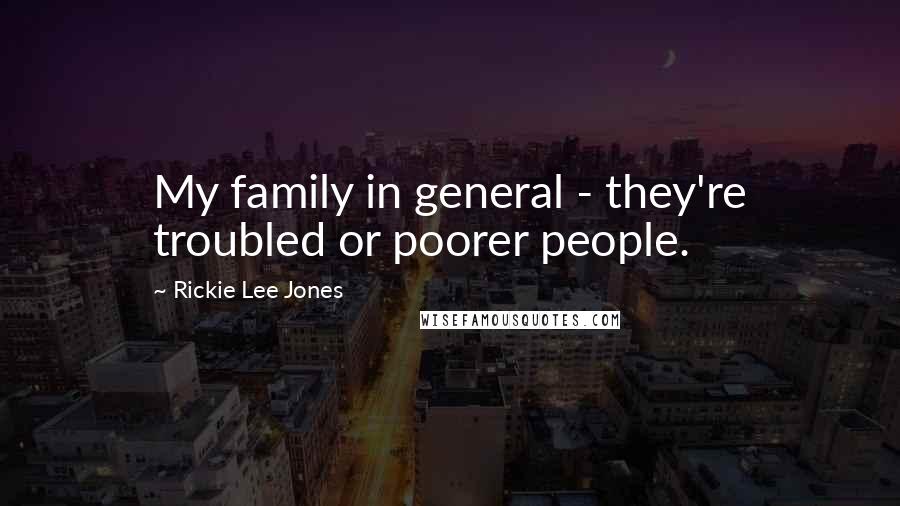 Rickie Lee Jones Quotes: My family in general - they're troubled or poorer people.