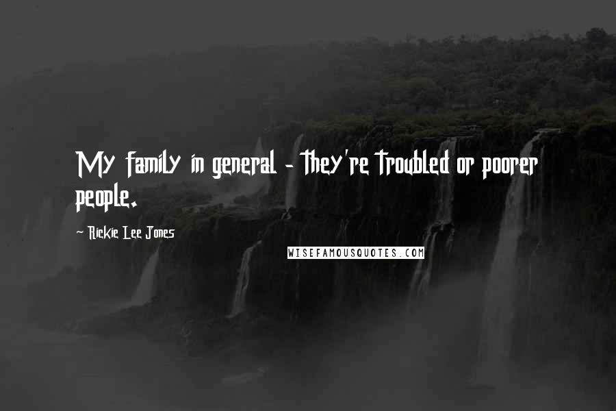 Rickie Lee Jones Quotes: My family in general - they're troubled or poorer people.