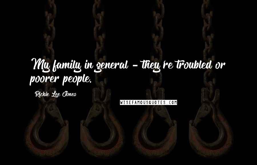 Rickie Lee Jones Quotes: My family in general - they're troubled or poorer people.