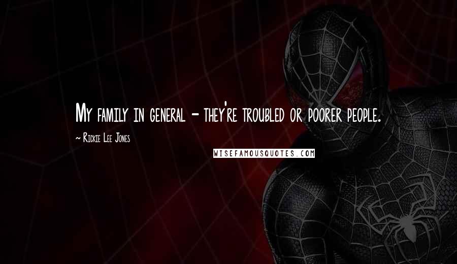 Rickie Lee Jones Quotes: My family in general - they're troubled or poorer people.