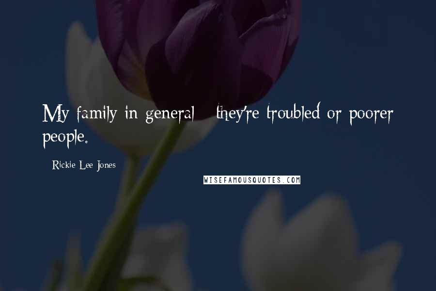 Rickie Lee Jones Quotes: My family in general - they're troubled or poorer people.