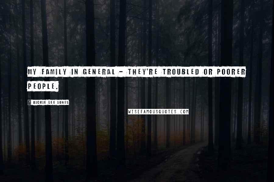 Rickie Lee Jones Quotes: My family in general - they're troubled or poorer people.