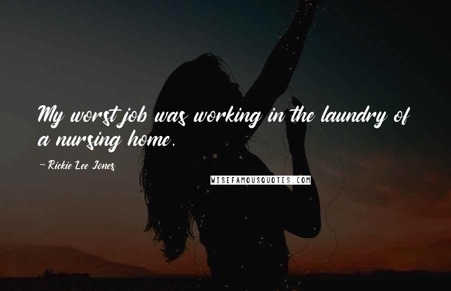 Rickie Lee Jones Quotes: My worst job was working in the laundry of a nursing home.