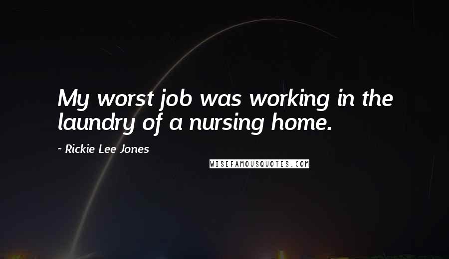 Rickie Lee Jones Quotes: My worst job was working in the laundry of a nursing home.