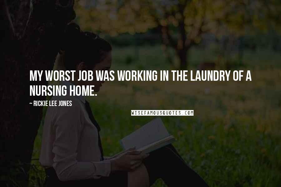 Rickie Lee Jones Quotes: My worst job was working in the laundry of a nursing home.