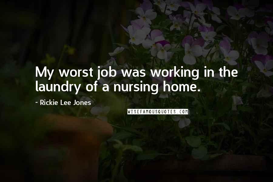 Rickie Lee Jones Quotes: My worst job was working in the laundry of a nursing home.